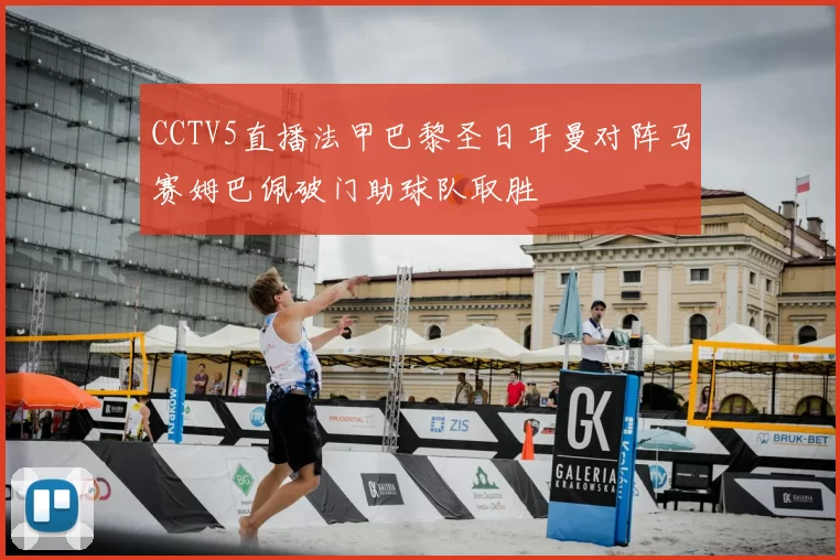 CCTV5直播法甲巴黎圣日耳曼对阵马赛姆巴佩破门助球队取胜