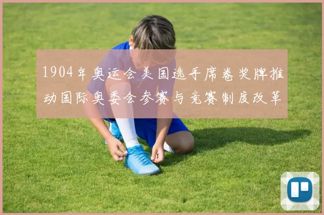 1904年奥运会美国选手席卷奖牌推动国际奥委会参赛与竞赛制度改革