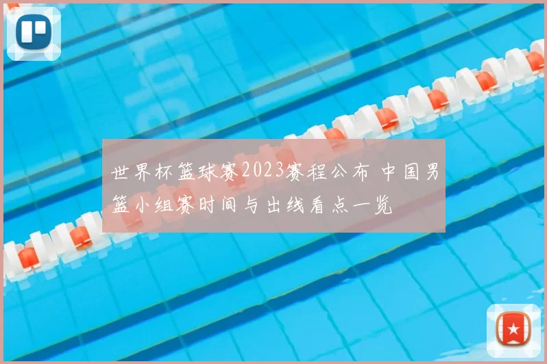 世界杯篮球赛2023赛程公布 中国男篮小组赛时间与出线看点一览