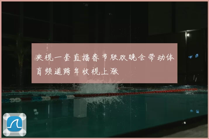 央视一套直播春节联欢晚会带动体育频道跨年收视上涨