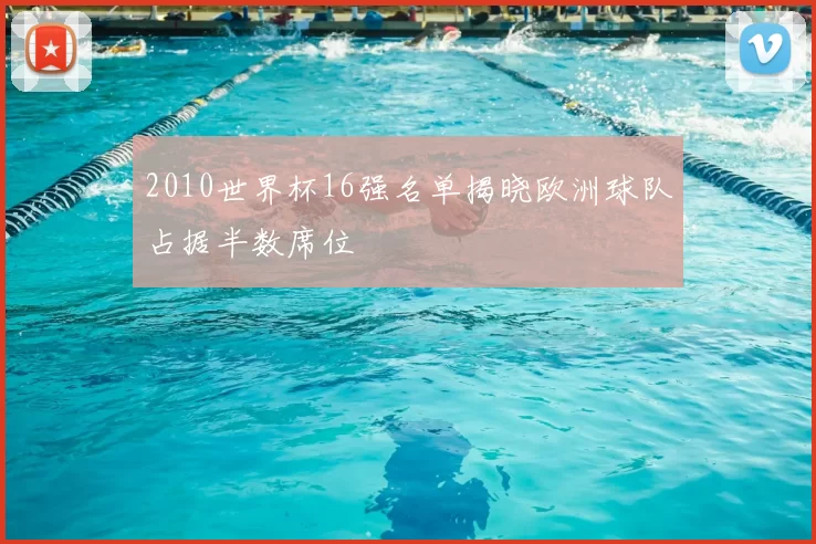 2010世界杯16强名单揭晓欧洲球队占据半数席位