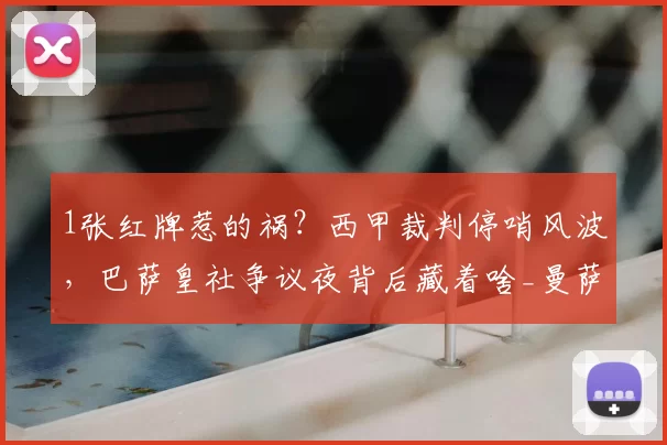 1张红牌惹的祸？西甲裁判停哨风波，巴萨皇社争议夜背后藏着啥_曼萨_比赛_球员