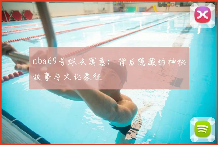 nba69号球衣寓意：背后隐藏的神秘故事与文化象征