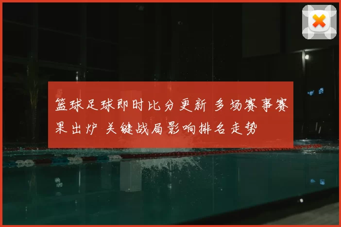 篮球足球即时比分更新 多场赛事赛果出炉 关键战局影响排名走势