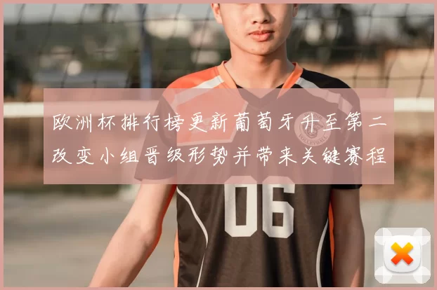 欧洲杯排行榜更新葡萄牙升至第二改变小组晋级形势并带来关键赛程看点