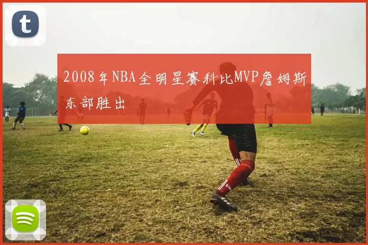 2008年NBA全明星赛科比MVP詹姆斯东部胜出