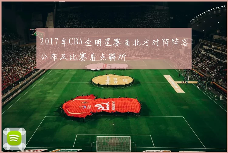 2017年CBA全明星赛南北方对阵阵容公布及比赛看点解析