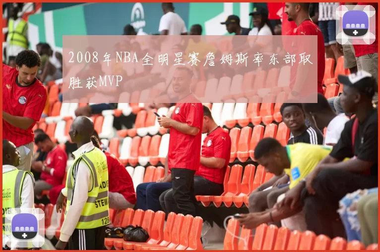 2008年NBA全明星赛詹姆斯率东部取胜获MVP