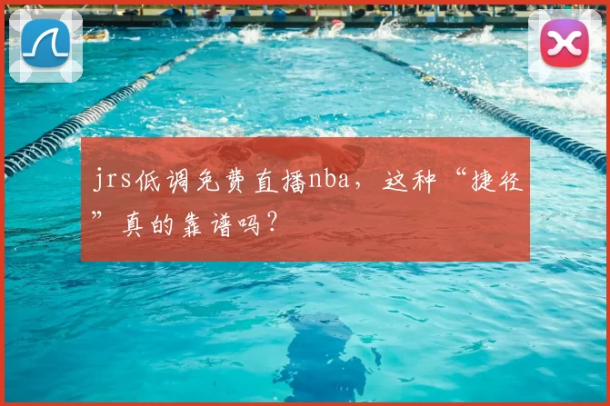 jrs低调免费直播nba，这种“捷径”真的靠谱吗？