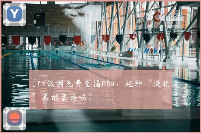 jrs低调免费直播nba，这种“捷径”真的靠谱吗？