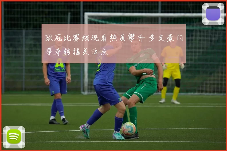 欧冠比赛线观看热度攀升 多支豪门争夺转播关注点
