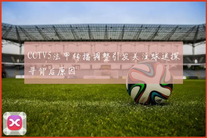 CCTV5法甲转播调整引发关注球迷探寻背后原因