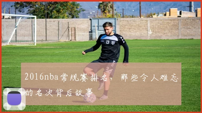 2016nba常规赛排名，那些令人难忘的名次背后故事