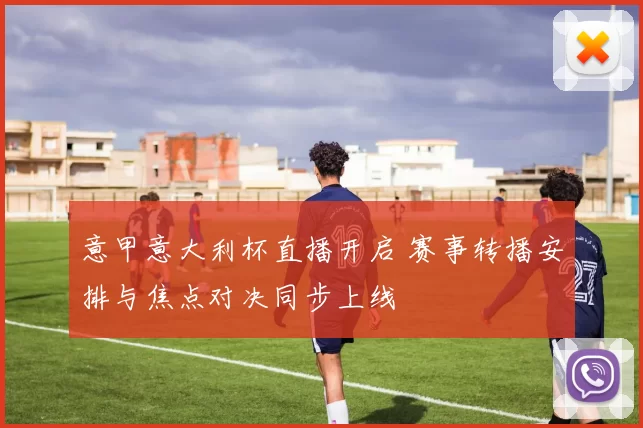 意甲意大利杯直播开启 赛事转播安排与焦点对决同步上线