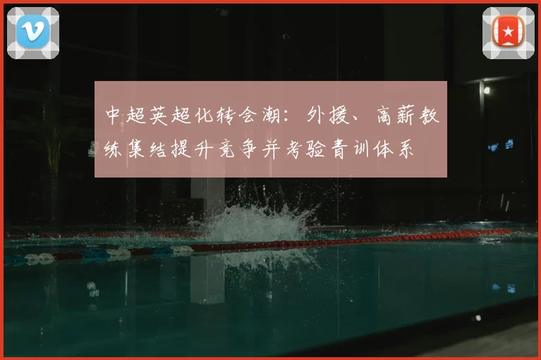 中超英超化转会潮：外援、高薪教练集结提升竞争并考验青训体系