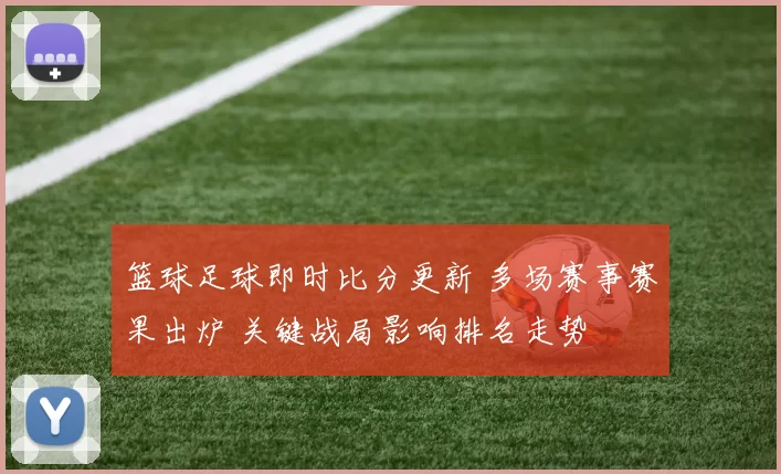 篮球足球即时比分更新 多场赛事赛果出炉 关键战局影响排名走势