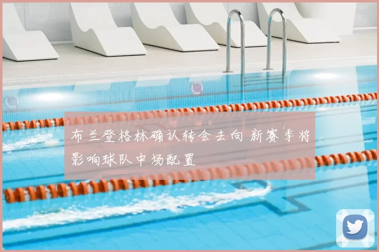 布兰登格林确认转会去向 新赛季将影响球队中场配置