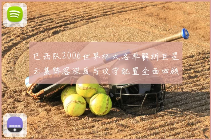 巴西队2006世界杯大名单解析巨星云集阵容深度与攻守配置全面回顾