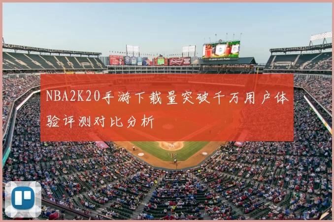 NBA2K20手游下载量突破千万用户体验评测对比分析