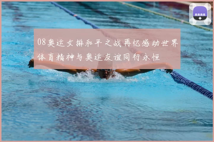 08奥运女排和平之战再忆感动世界体育精神与奥运友谊同行永恒