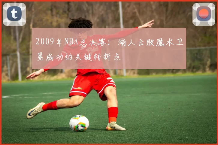 2009年NBA总决赛：湖人击败魔术卫冕成功的关键转折点