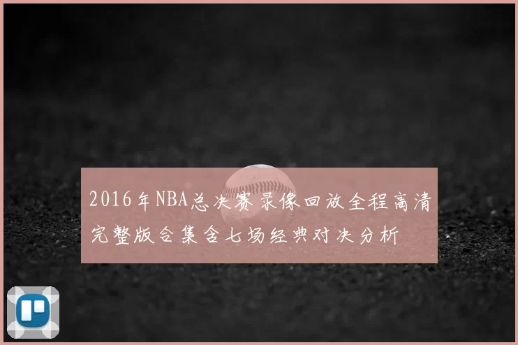 2016年NBA总决赛录像回放全程高清完整版合集含七场经典对决分析