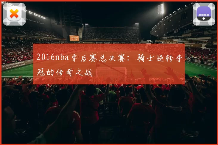2016nba季后赛总决赛：骑士逆转夺冠的传奇之战