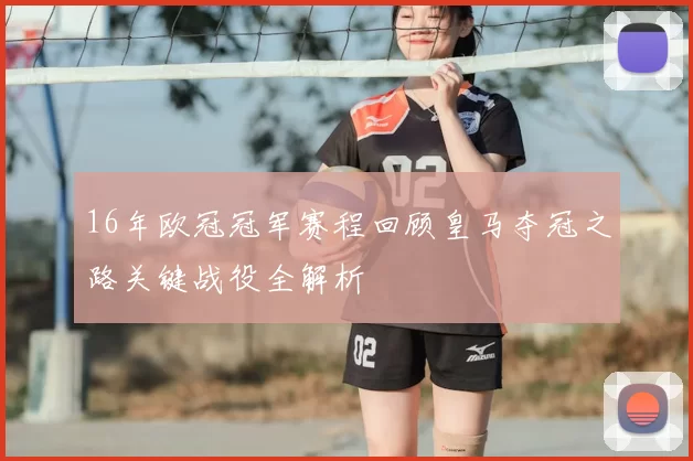 16年欧冠冠军赛程回顾皇马夺冠之路关键战役全解析
