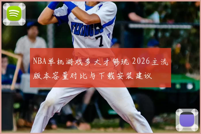 NBA单机游戏多大才够玩 2026主流版本容量对比与下载安装建议
