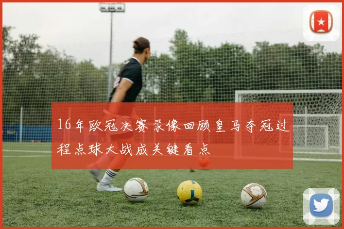 16年欧冠决赛录像回顾皇马夺冠过程点球大战成关键看点