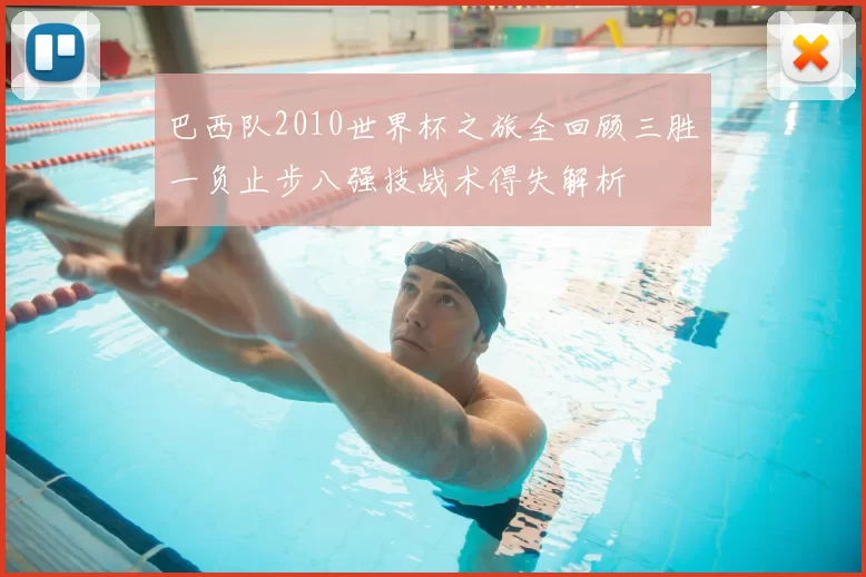 巴西队2010世界杯之旅全回顾三胜一负止步八强技战术得失解析