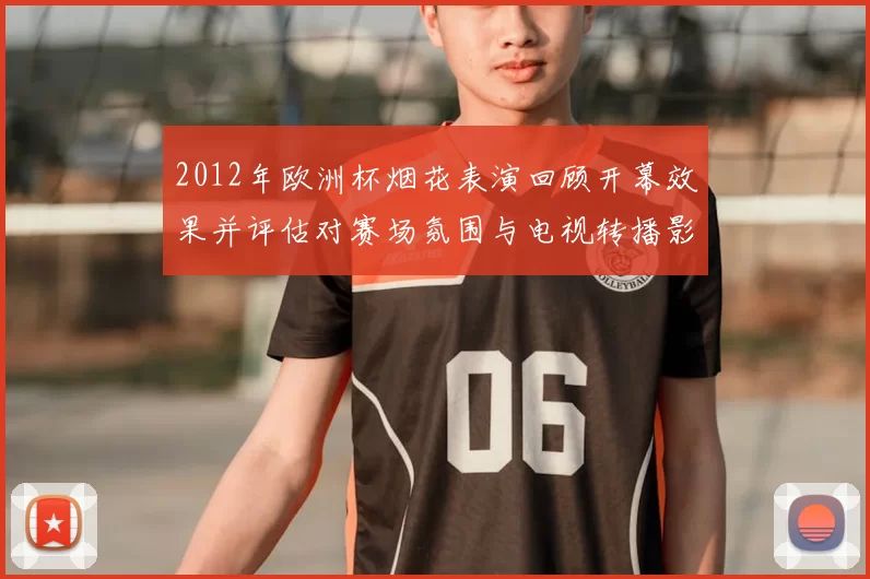 2012年欧洲杯烟花表演回顾开幕效果并评估对赛场氛围与电视转播影响