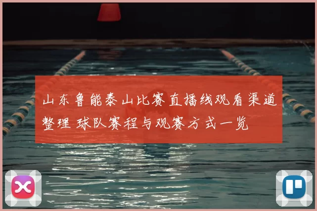山东鲁能泰山比赛直播线观看渠道整理 球队赛程与观赛方式一览