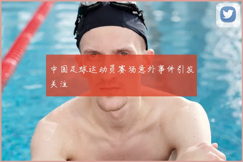 中国足球运动员赛场意外事件引发关注