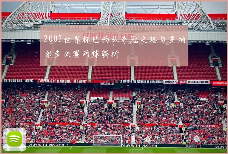 2002世界杯巴西队夺冠之路与罗纳尔多决赛两球解析