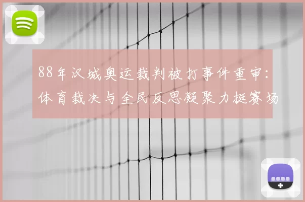 88年汉城奥运裁判被打事件重审：体育裁决与全民反思凝聚力挺赛场