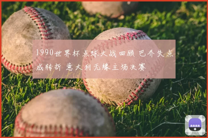 1990世界杯点球大战回顾 巴乔失点成转折 意大利无缘主场决赛