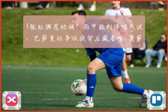 1张红牌惹的祸？西甲裁判停哨风波，巴萨皇社争议夜背后藏着啥_曼萨_比赛_球员