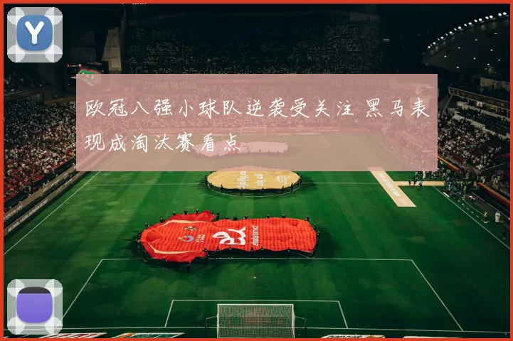 欧冠八强小球队逆袭受关注 黑马表现成淘汰赛看点