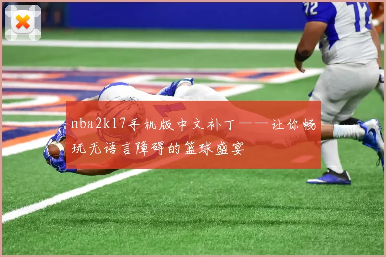 nba2k17手机版中文补丁——让你畅玩无语言障碍的篮球盛宴