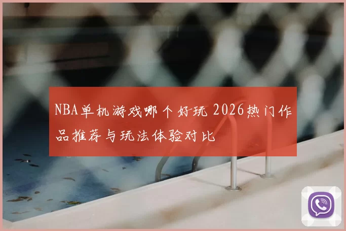 NBA单机游戏哪个好玩 2026热门作品推荐与玩法体验对比