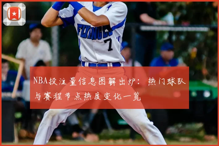 NBA投注量信息图解出炉：热门球队与赛程节点热度变化一览