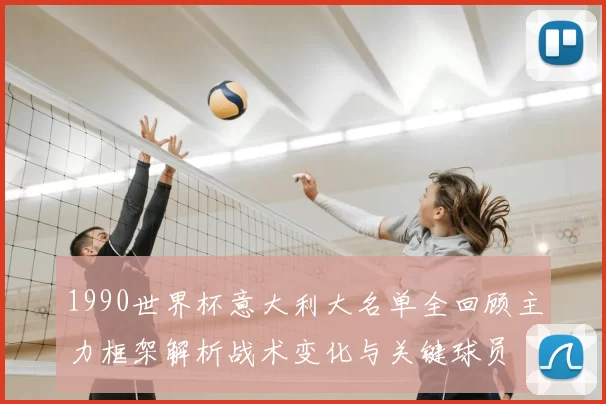 1990世界杯意大利大名单全回顾主力框架解析战术变化与关键球员