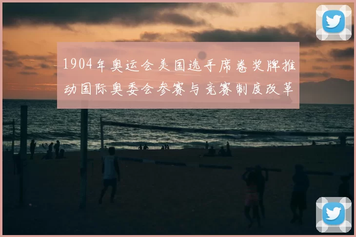 1904年奥运会美国选手席卷奖牌推动国际奥委会参赛与竞赛制度改革