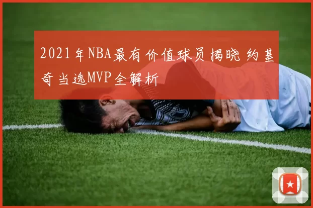 2021年NBA最有价值球员揭晓 约基奇当选MVP全解析