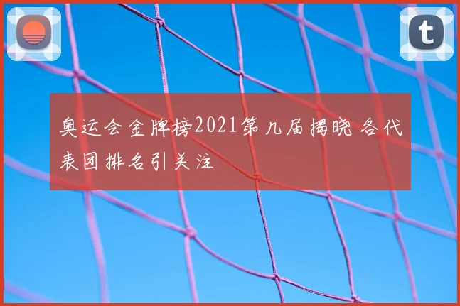 奥运会金牌榜2021第几届揭晓 各代表团排名引关注