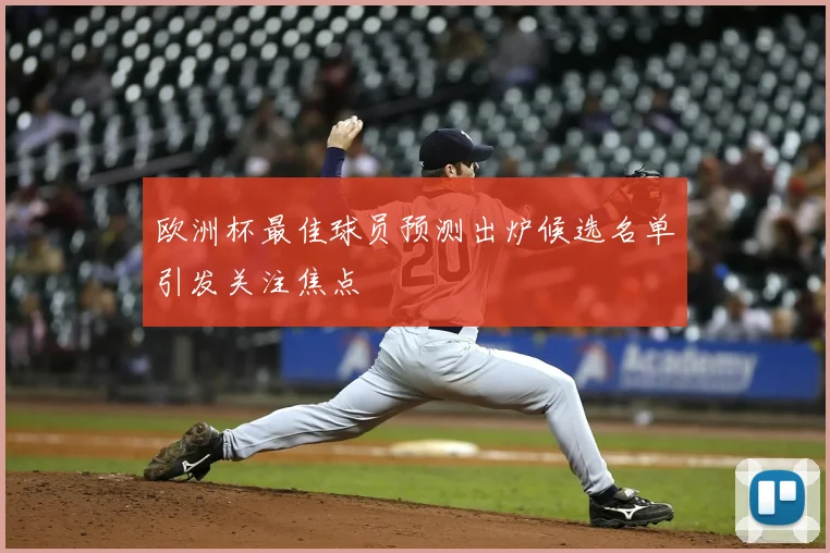 欧洲杯最佳球员预测出炉候选名单引发关注焦点