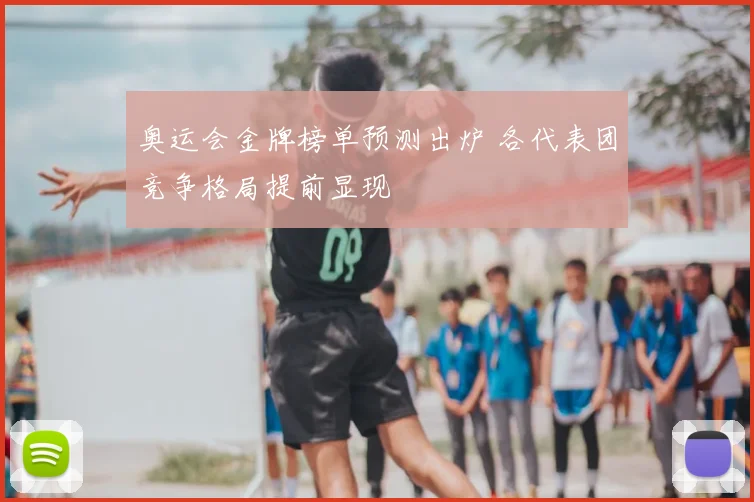 奥运会金牌榜单预测出炉 各代表团竞争格局提前显现