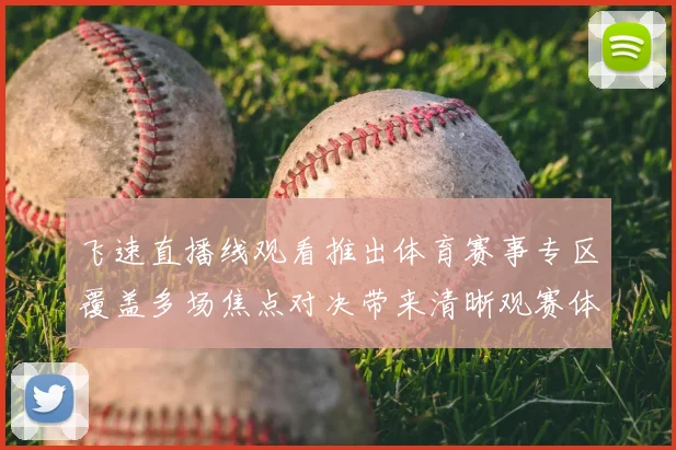 飞速直播线观看推出体育赛事专区覆盖多场焦点对决带来清晰观赛体验