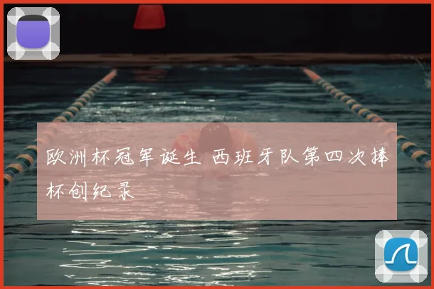 欧洲杯冠军诞生 西班牙队第四次捧杯创纪录